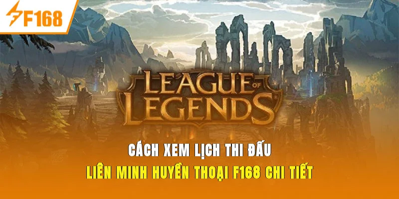 Cách xem lịch thi đấu liên minh huyền thoại F168 chi tiết